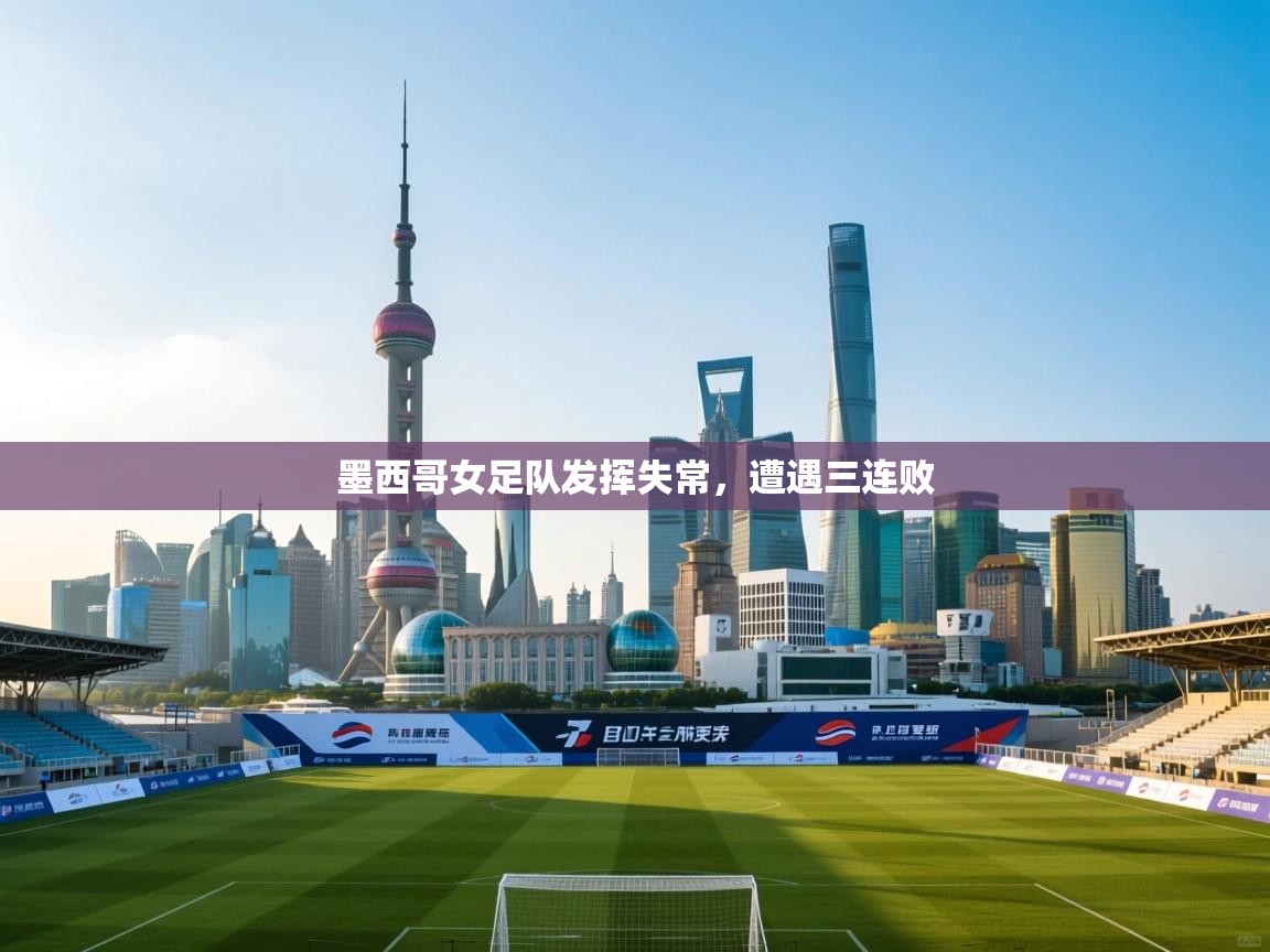 墨西哥女足队发挥失常，遭遇三连败