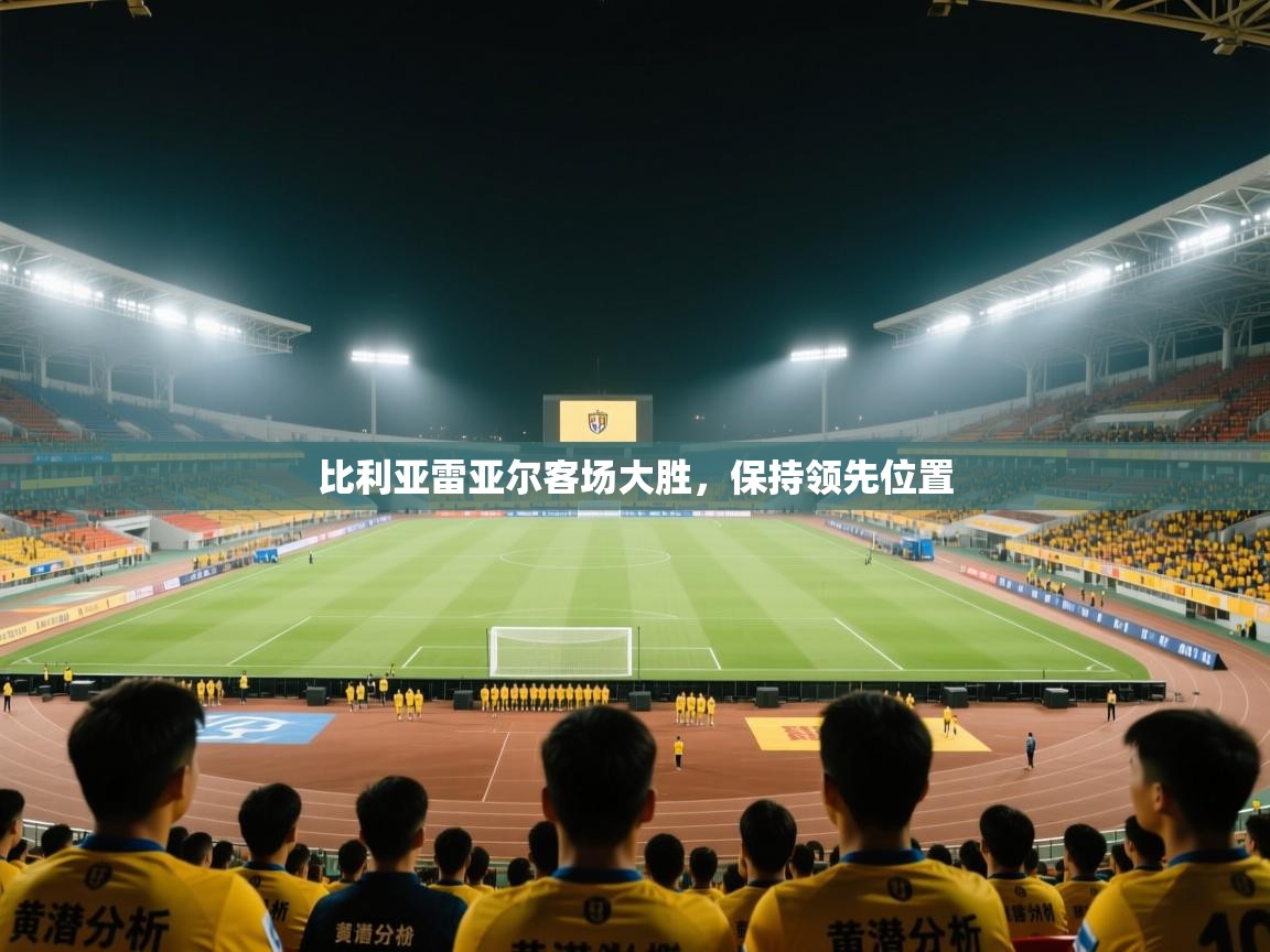 比利亚雷亚尔客场大胜，保持领先位置