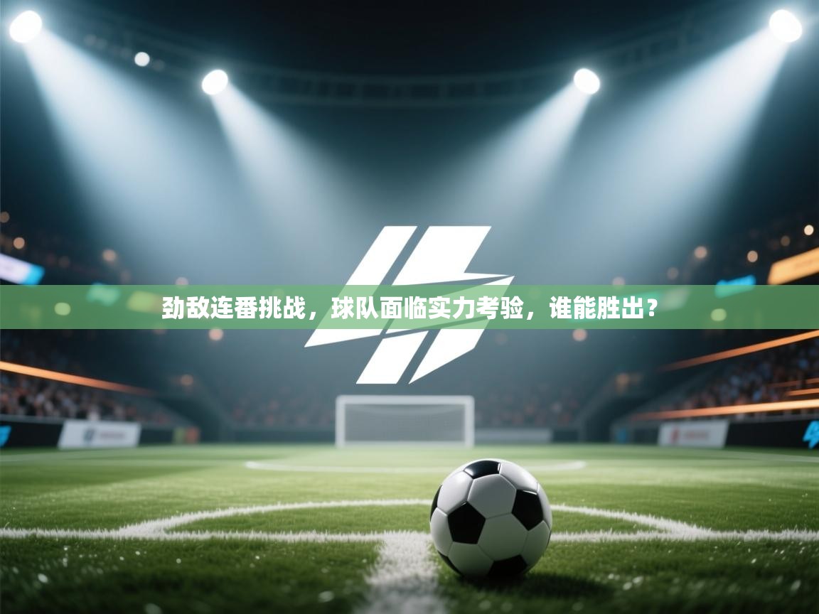 劲敌连番挑战，球队面临实力考验，谁能胜出？