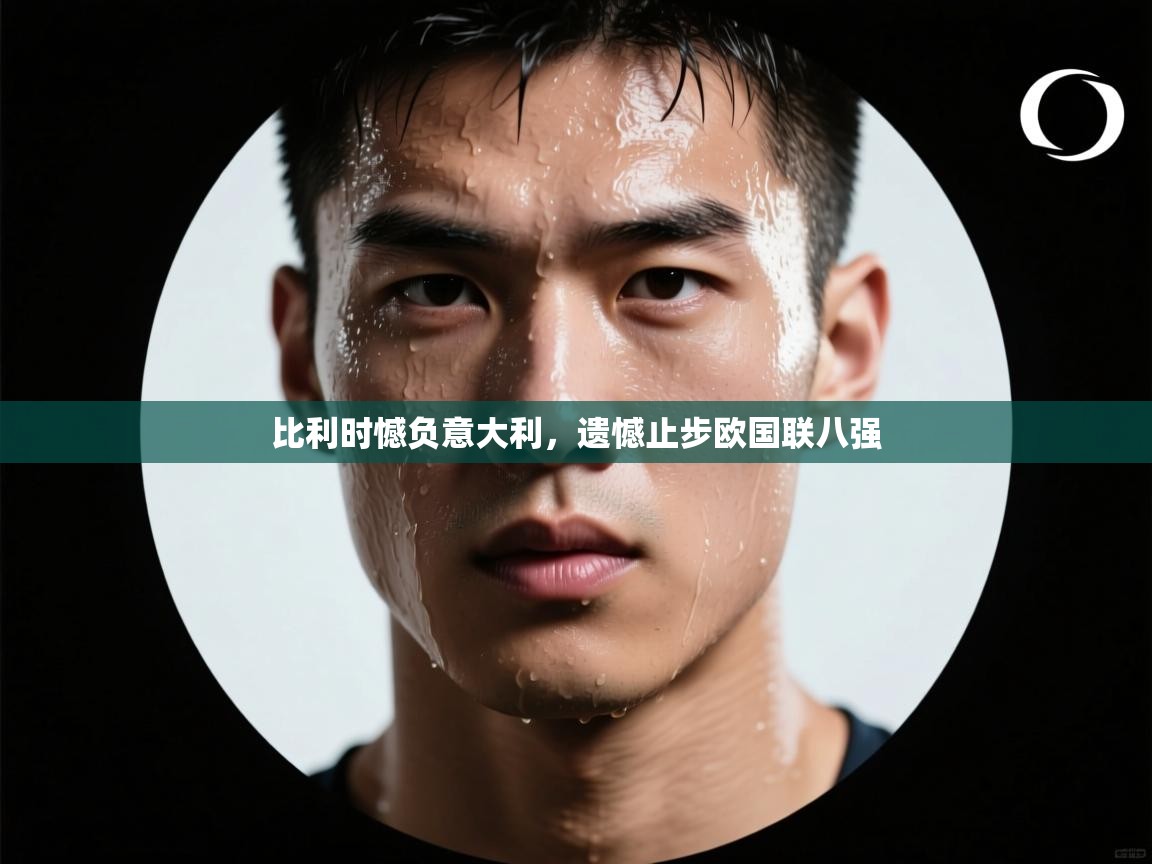 比利时憾负意大利，遗憾止步欧国联八强