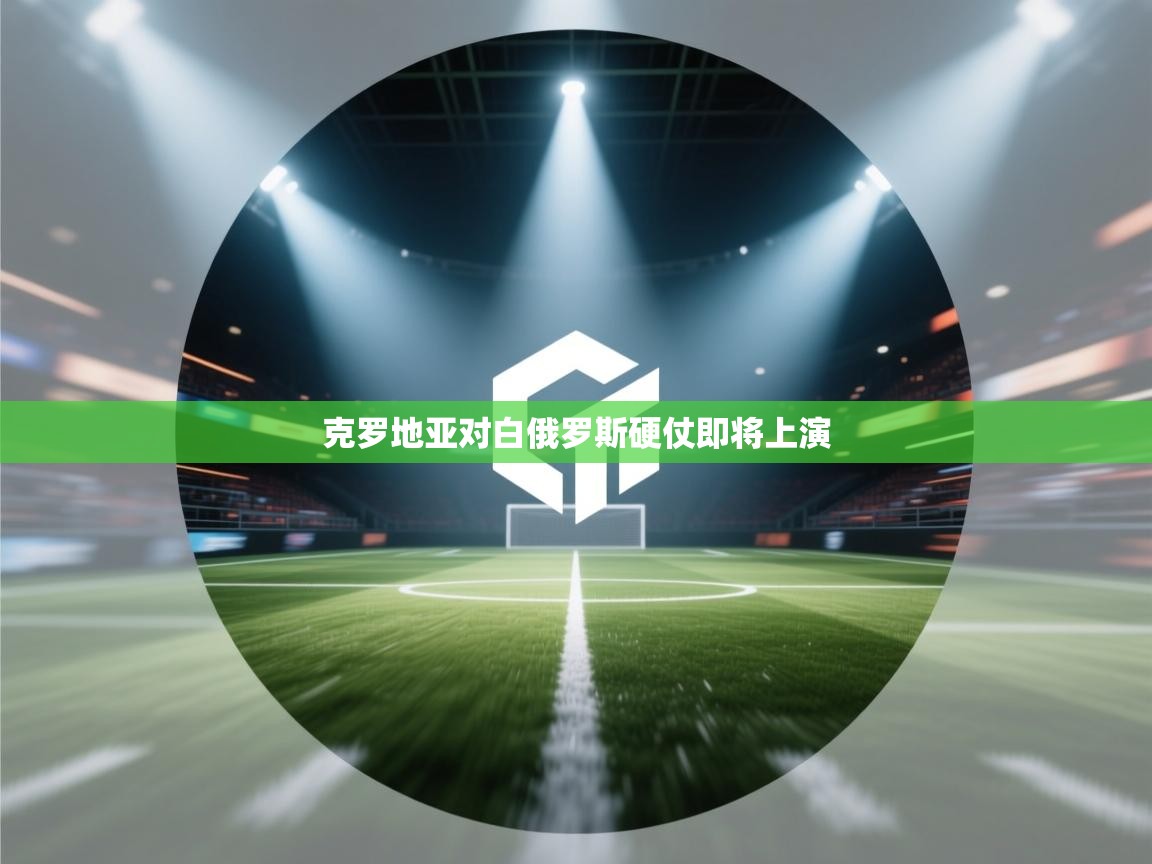 克罗地亚对白俄罗斯硬仗即将上演