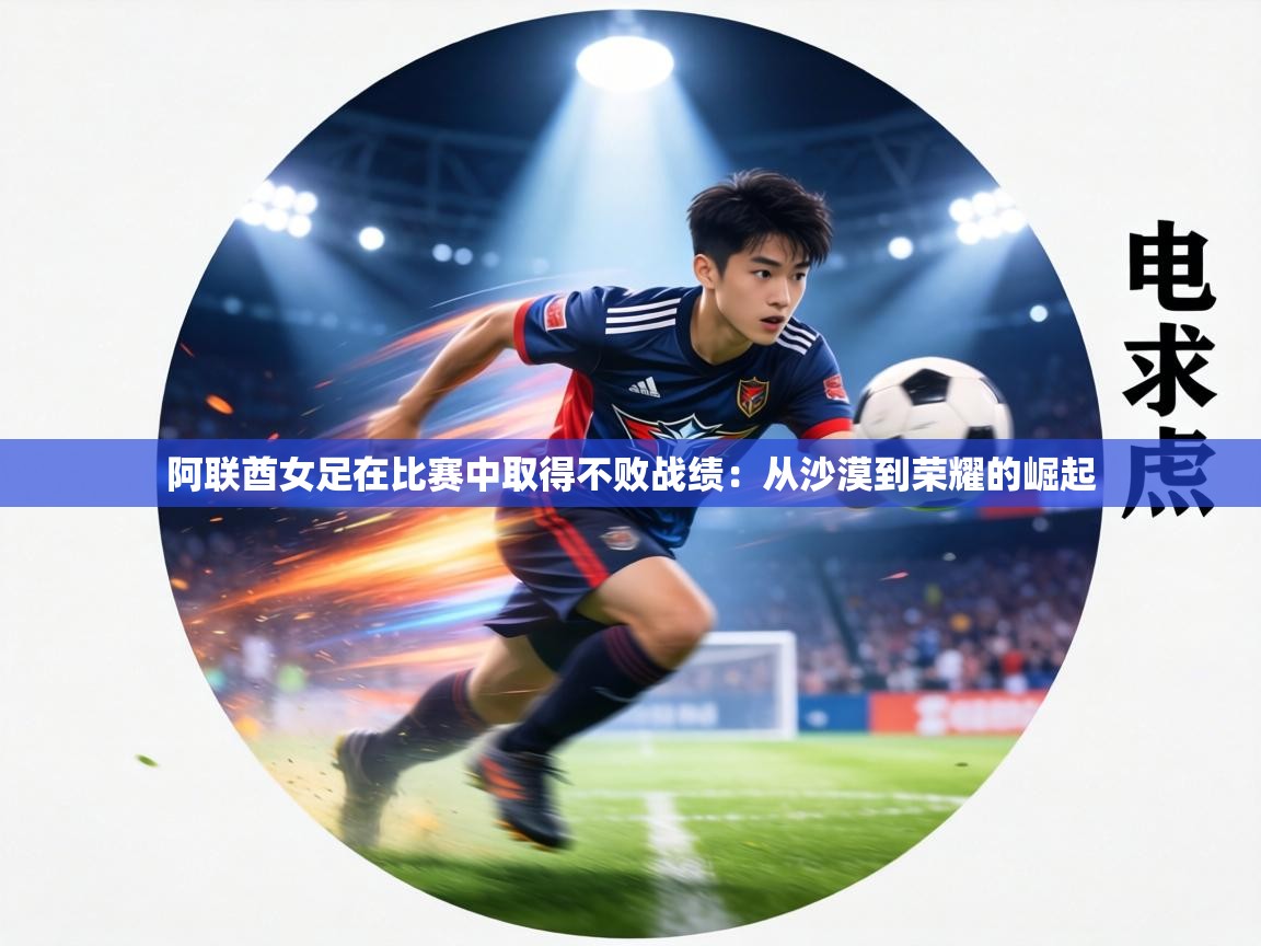 阿联酋女足在比赛中取得不败战绩：从沙漠到荣耀的崛起