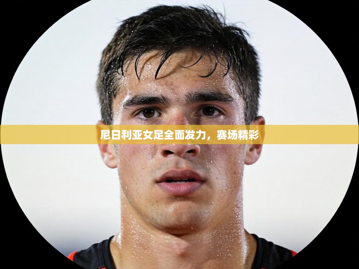 尼日利亚女足全面发力,赛场精彩 第2张