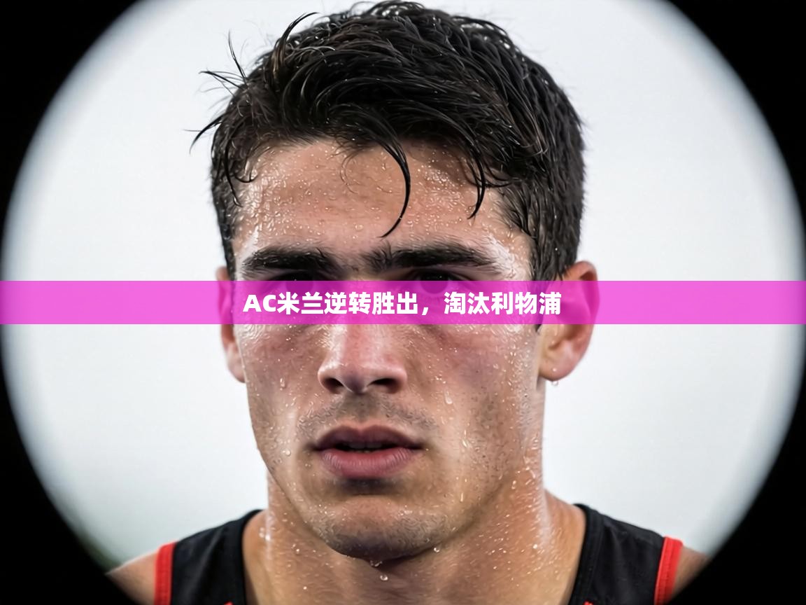 AC米兰逆转胜出，淘汰利物浦  第2张